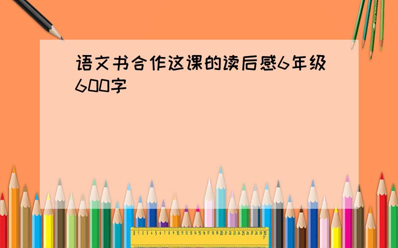 语文书合作这课的读后感6年级600字