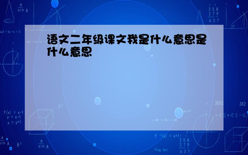 语文二年级课文我是什么意思是什么意思