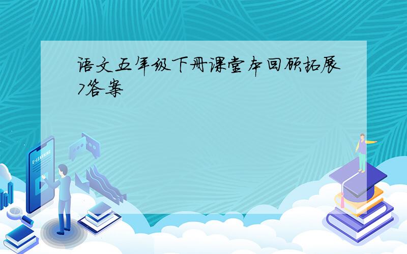 语文五年级下册课堂本回顾拓展7答案