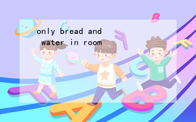 only bread and water in room