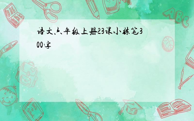 语文六年级上册23课小练笔300字