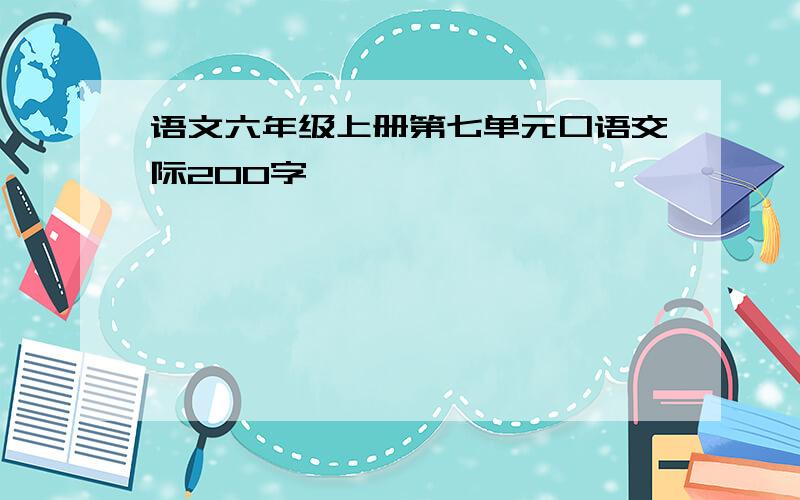 语文六年级上册第七单元口语交际200字