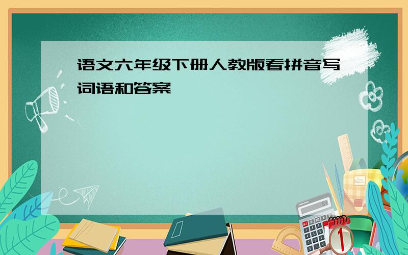 语文六年级下册人教版看拼音写词语和答案