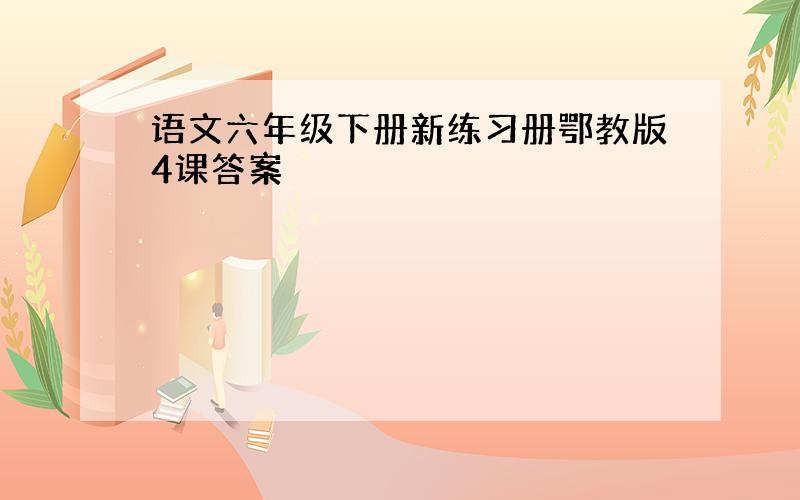 语文六年级下册新练习册鄂教版4课答案