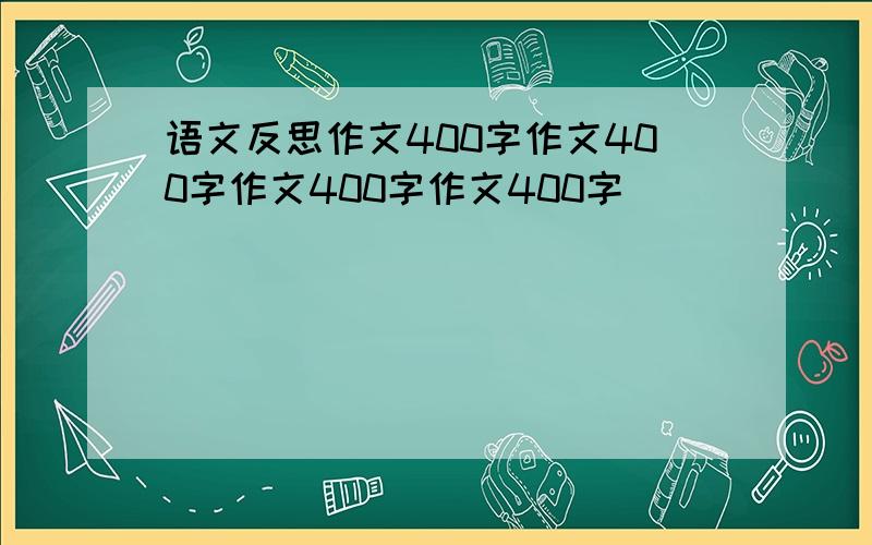 语文反思作文400字作文400字作文400字作文400字