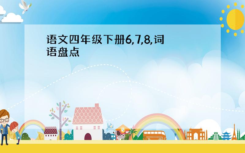 语文四年级下册6,7,8,词语盘点