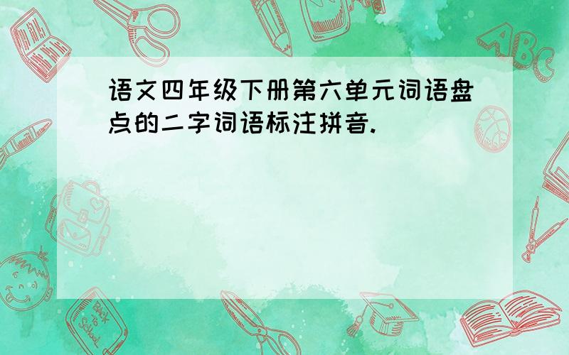 语文四年级下册第六单元词语盘点的二字词语标注拼音.