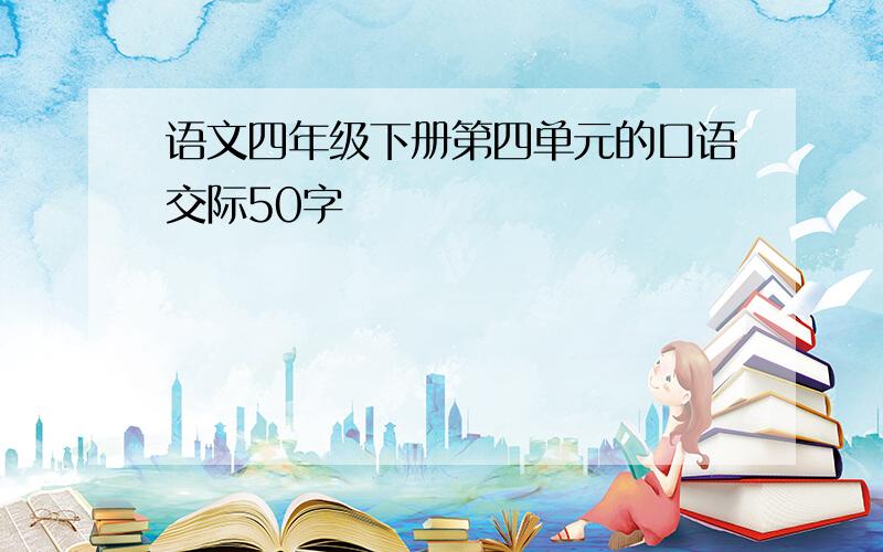 语文四年级下册第四单元的口语交际50字