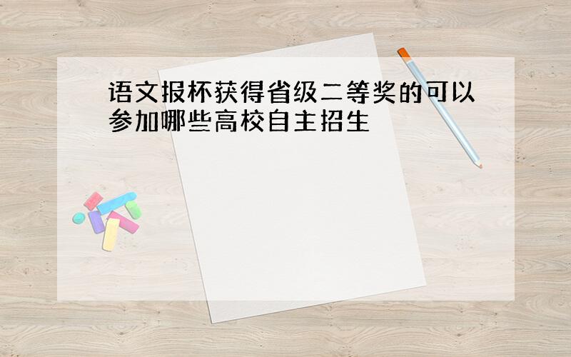 语文报杯获得省级二等奖的可以参加哪些高校自主招生