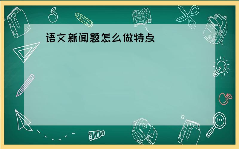 语文新闻题怎么做特点