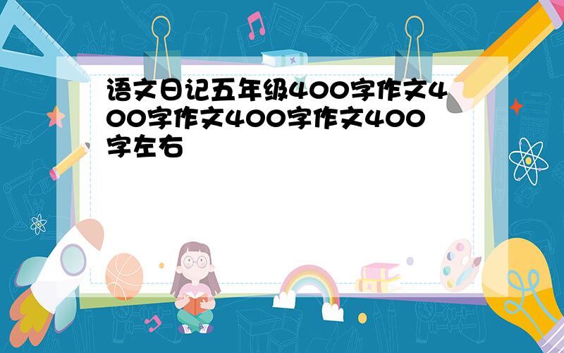 语文日记五年级400字作文400字作文400字作文400字左右