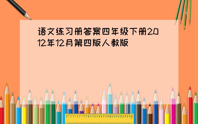 语文练习册答案四年级下册2012年12月第四版人教版