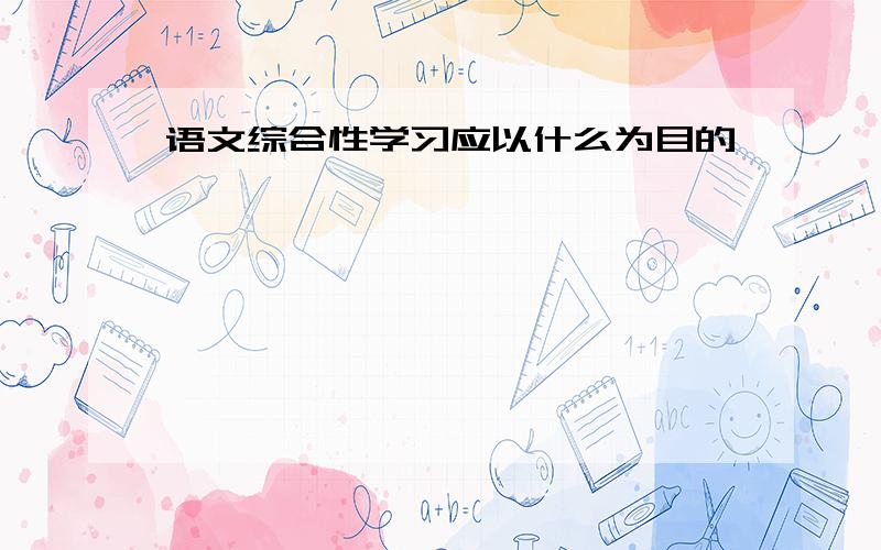 语文综合性学习应以什么为目的