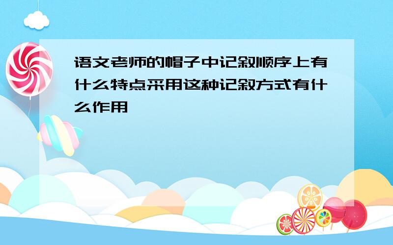 语文老师的帽子中记叙顺序上有什么特点采用这种记叙方式有什么作用