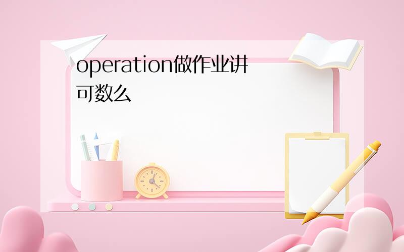 operation做作业讲 可数么