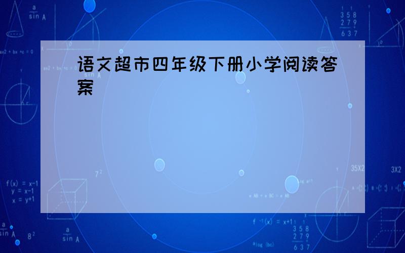 语文超市四年级下册小学阅读答案