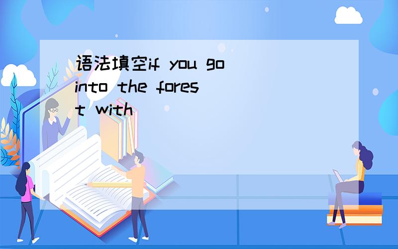 语法填空if you go into the forest with