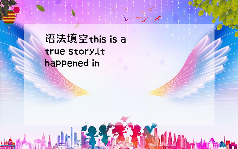 语法填空this is a true story.lt happened in