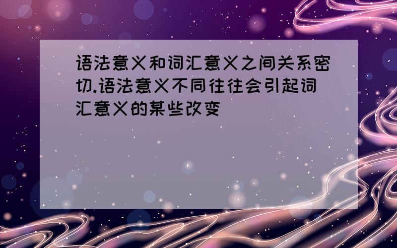 语法意义和词汇意义之间关系密切.语法意义不同往往会引起词汇意义的某些改变