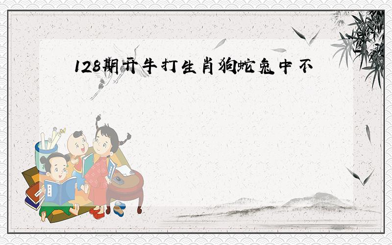 128期开牛打生肖狗蛇兔中不