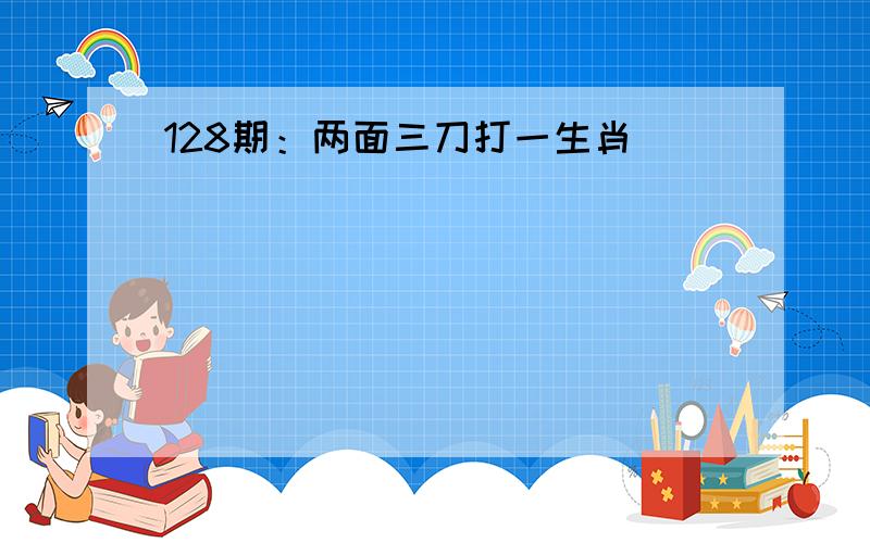 128期：两面三刀打一生肖