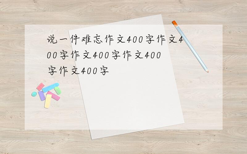 说一件难忘作文400字作文400字作文400字作文400字作文400字