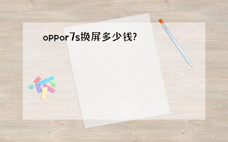 oppor7s换屏多少钱?