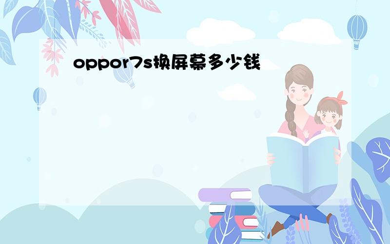 oppor7s换屏幕多少钱