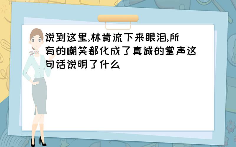 说到这里,林肯流下来眼泪,所有的嘲笑都化成了真诚的掌声这句话说明了什么