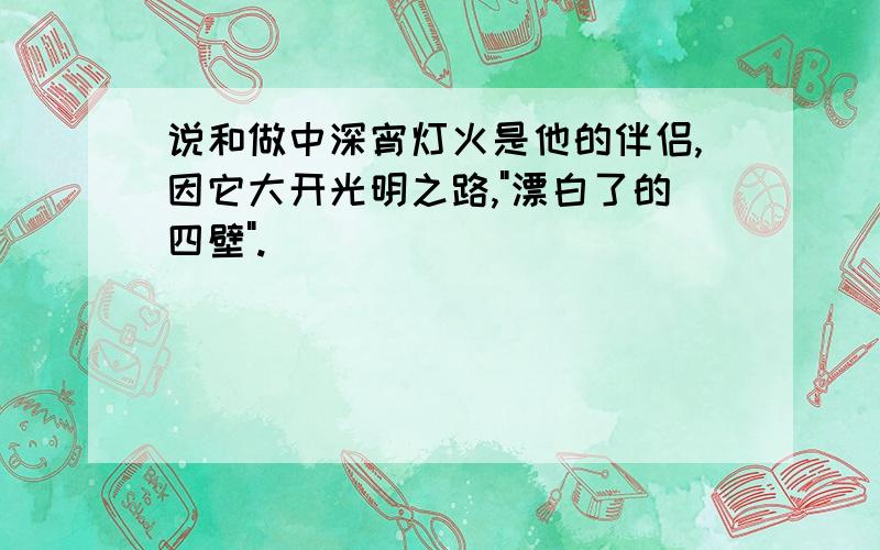 说和做中深宵灯火是他的伴侣,因它大开光明之路,"漂白了的四壁".