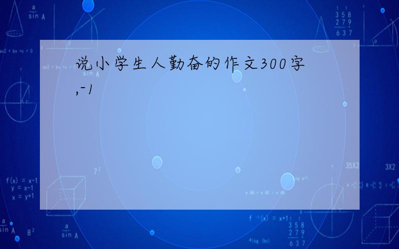 说小学生人勤奋的作文300字,-1