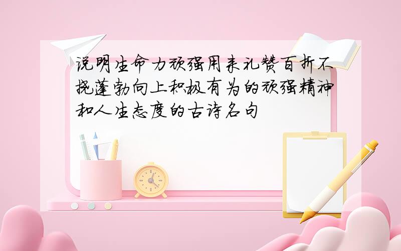 说明生命力顽强用来礼赞百折不挠蓬勃向上积极有为的顽强精神和人生态度的古诗名句