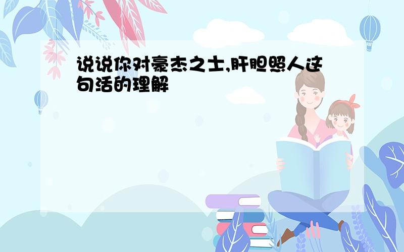 说说你对豪杰之士,肝胆照人这句活的理解