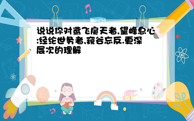 说说你对鸢飞戾天者,望峰息心:经纶世务者,窥谷忘反.更深层次的理解