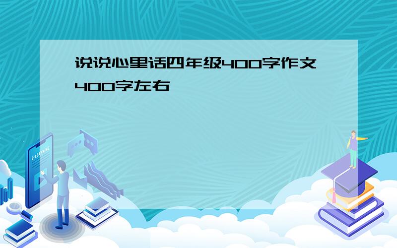 说说心里话四年级400字作文400字左右