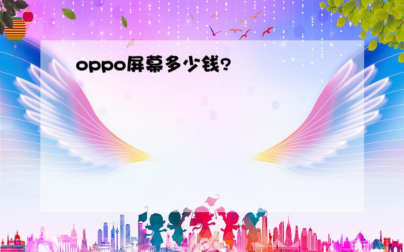 oppo屏幕多少钱?