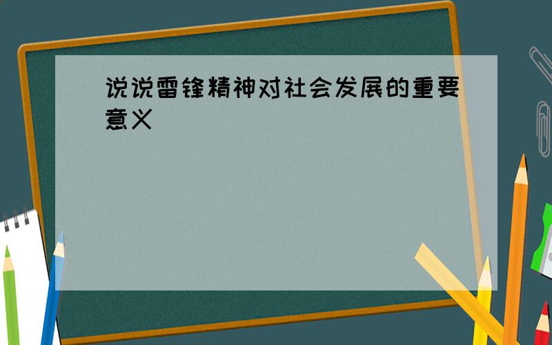 说说雷锋精神对社会发展的重要意义