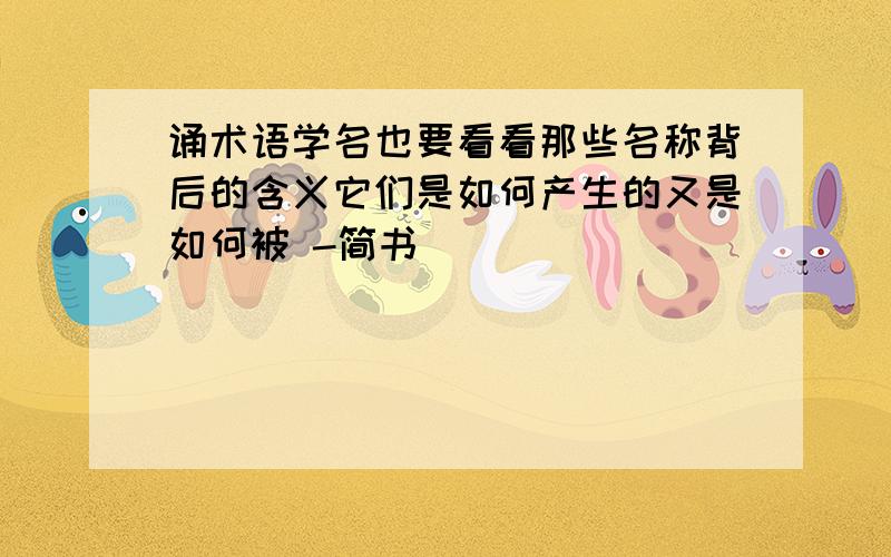 诵术语学名也要看看那些名称背后的含义它们是如何产生的又是如何被 -简书