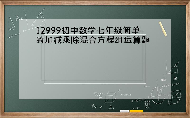 12999初中数学七年级简单的加减乘除混合方程组运算题