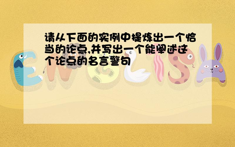 请从下面的实例中提炼出一个恰当的论点,并写出一个能阐述这个论点的名言警句