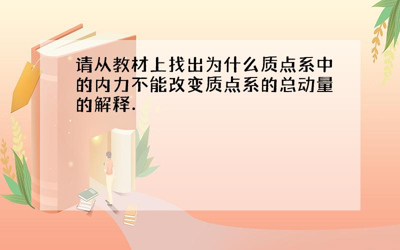 请从教材上找出为什么质点系中的内力不能改变质点系的总动量的解释．