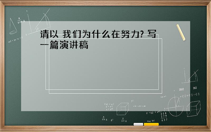 请以 我们为什么在努力? 写一篇演讲稿