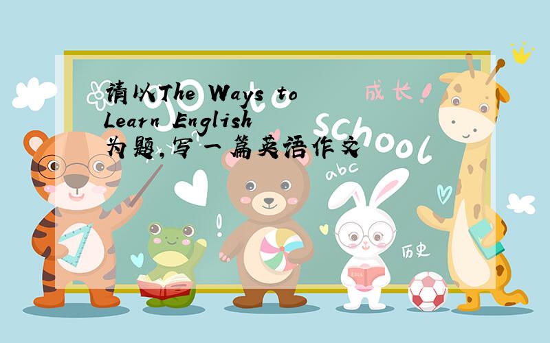 请以The Ways to Learn English 为题,写一篇英语作文