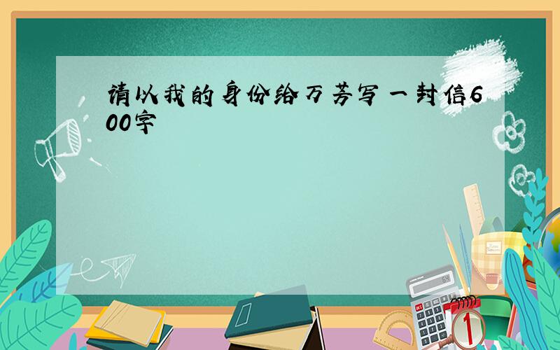 请以我的身份给万芳写一封信600字