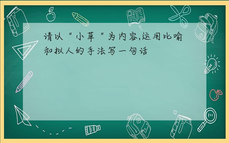 请以＂小草＂为内容,运用比喻和拟人的手法写一句话