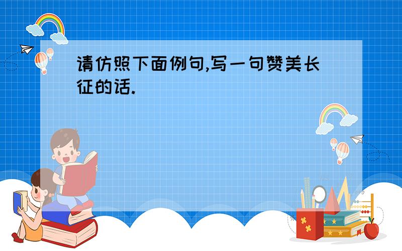 请仿照下面例句,写一句赞美长征的话.