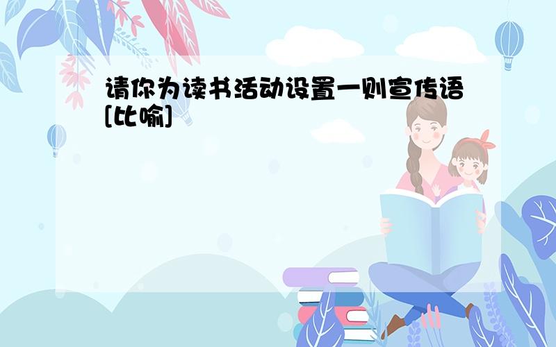 请你为读书活动设置一则宣传语[比喻]