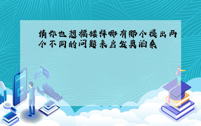 请你也想福楼拜哪有那个提出两个不同的问题来启发莫泊桑