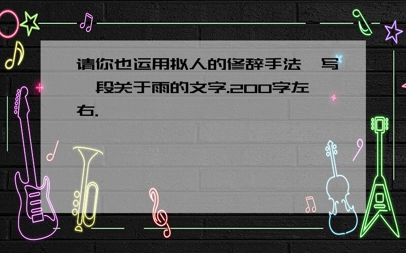 请你也运用拟人的修辞手法,写一段关于雨的文字.200字左右.