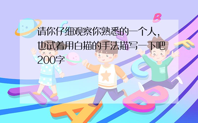 请你仔细观察你熟悉的一个人,也试着用白描的手法描写一下吧200字